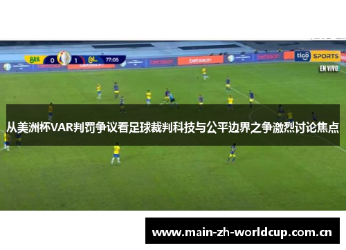 从美洲杯VAR判罚争议看足球裁判科技与公平边界之争激烈讨论焦点 从美洲杯VAR判罚争议看足球裁判科技与公平边界之争激烈讨论焦点