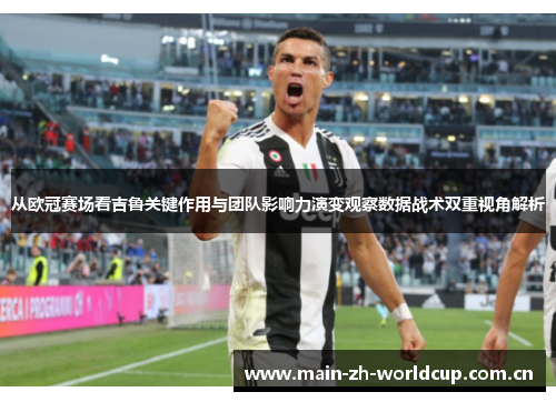 从欧冠赛场看吉鲁关键作用与团队影响力演变观察数据战术双重视角解析