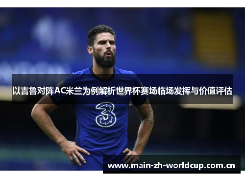以吉鲁对阵AC米兰为例解析世界杯赛场临场发挥与价值评估 以吉鲁对阵AC米兰为例解析世界杯赛场临场发挥与价值评估
